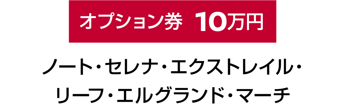 オプション券10万円：ノート・セレナ・エクストレイル・リーフ・エルグランド・マーチ