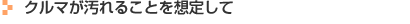 クルマが汚れることを想定して