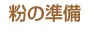 粉の準備
