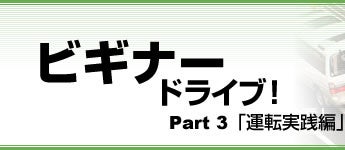 ビギナードライブ！　Part3　「運転実践編」