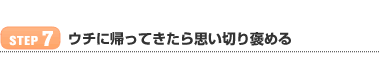 【STEP 7】ウチに帰ってきたら思い切り褒める