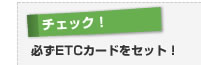【チェック！】必ずETCカードをセット！