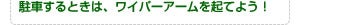 駐車するときは、ワイパーアームを起てよう！