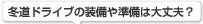 冬道ドライブの装備や準備は大丈夫？