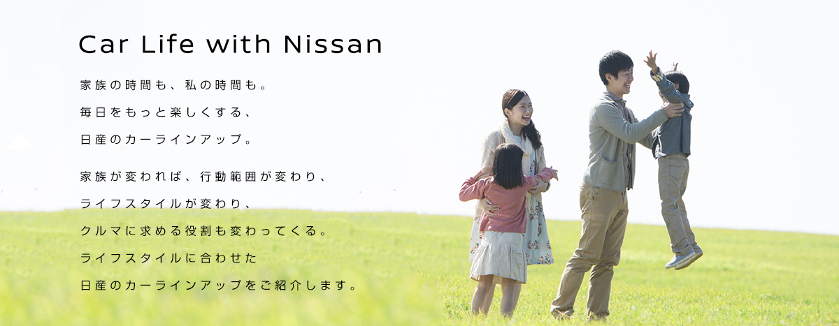 Car Life with Nissan 家族の時間も、私の時間も。毎日をもっと楽しくする、日産のカーラインアップ。