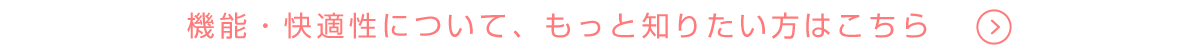 機能・快適性について、もっと知りたい方はこちら