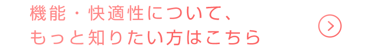 機能・快適性について、もっと知りたい方はこちら
