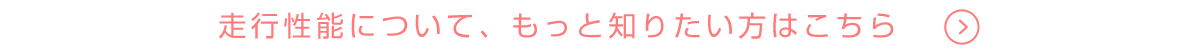 走行性能について、もっと知りたい方はこちら