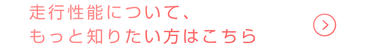 走行性能について、もっと知りたい方はこちら