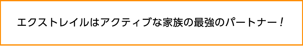 エクストレイルはアクティブな家族の最強のパートナー！