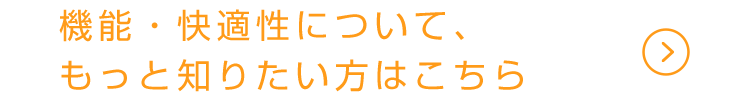 機能・快適性について、もっと知りたい方はこちら