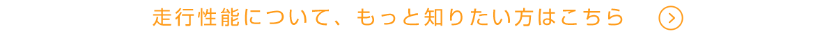 走行性能について、もっと知りたい方はこちら