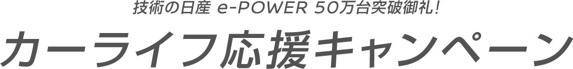 技術の日産 e-POWER 50万代突破御礼!カーライフ応援キャンペーン