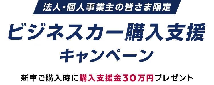 法人・個人事業主の皆さま限定 ビジネスカー購入支援キャンペーン