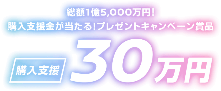 購入支援金が当たる!プレゼントキャンペーン賞品 | 購入支援30万円