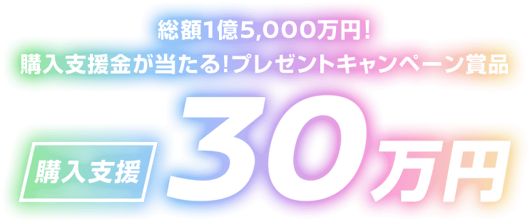 購入支援金が当たる!プレゼントキャンペーン賞品 | 購入支援30万円