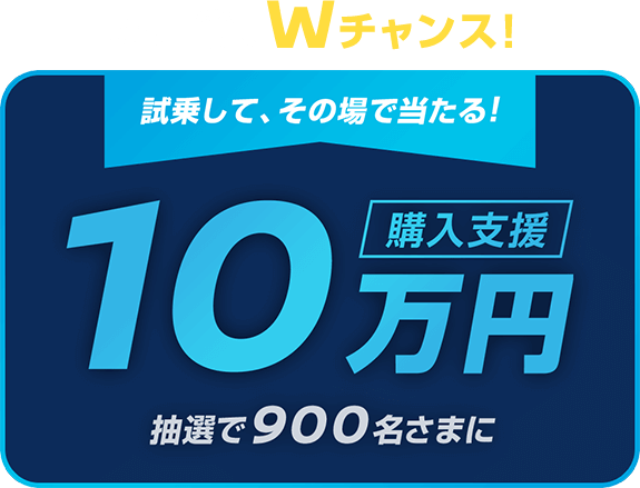 Wチャンス!試乗して、その場で当たる! | 10万円抽選で900名さまに