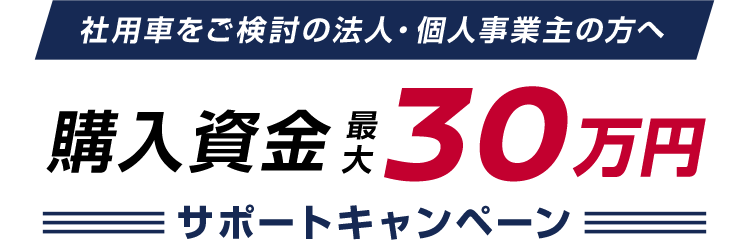 社用車をご検討の法人・個人事業主の方へ　購入資金最大30万円サポートキャンペーン