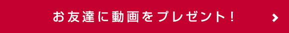 お友達に動画をプレゼント！