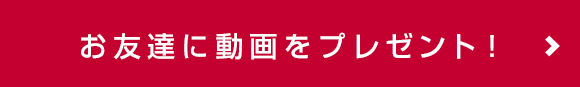お友達に動画をプレゼント！