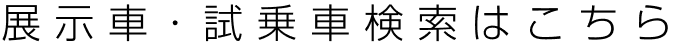 展示車・試乗車検索はこちら