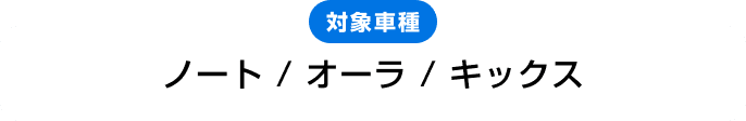 対象車種 ノート / オーラ / キックス