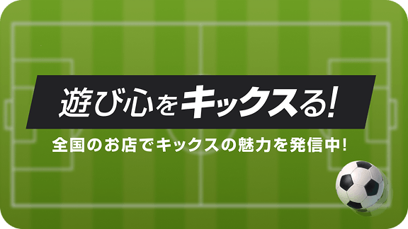 遊び心をキックスる！ 全国のお店でキックスの魅力を発信中！