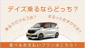 デイズ乗るならどっち？ 乗る分だけ払う派？ まるっとおまかせ派？ 選べるお支払いプランはこちら！