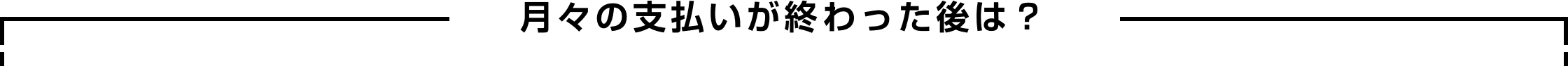 月々の支払いが終わった後は？