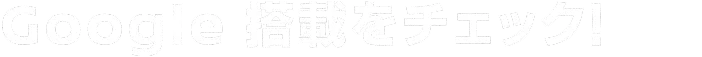 Google 搭載をチェック！