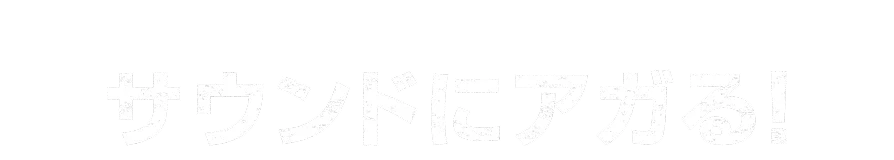 AUDIO サウンドにアガる！