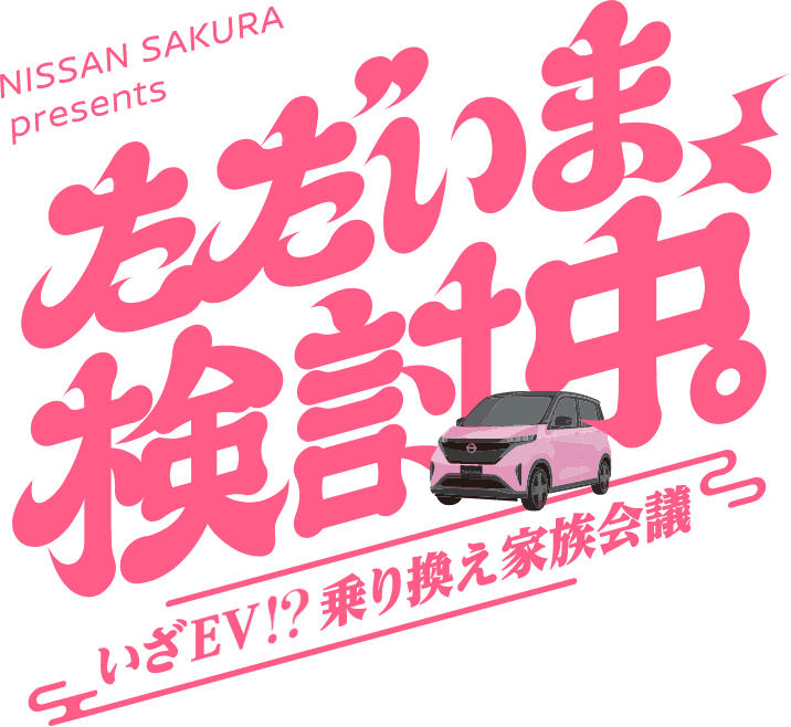 ただいま検討中。 いざEV!?乗りかえ家族会議