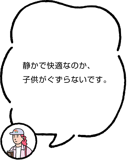 静かで快適なのか、子供がぐずらないです。