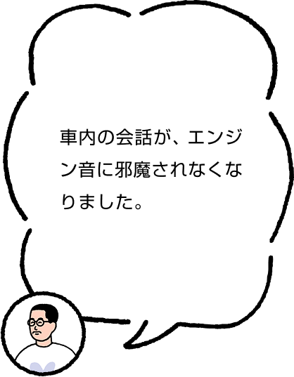 車内の会話が、エンジン音に邪魔されなくなりました。
