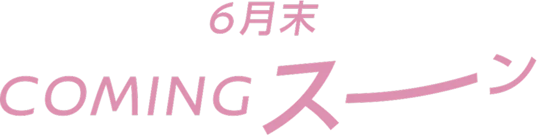 6月末 comingスーン