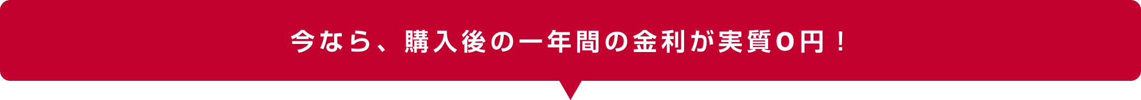 今なら、購入後の一年間の金利が実質0円!
