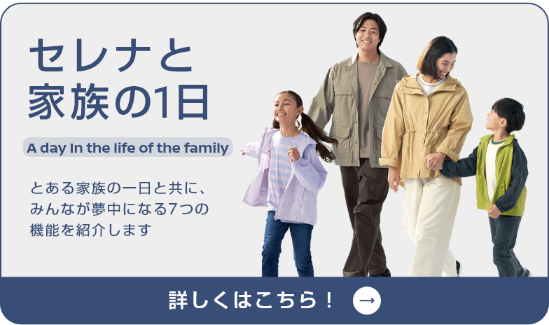 セレナと家族の1日 とある家族の一日と共に、みんなが夢中になる7つの機能を紹介します 詳しくはこちら！