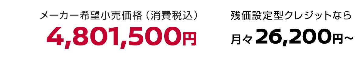 メーカー希望小売価格（消費税込）4,801,500円 残価設定型クレジットなら月々26,200円〜