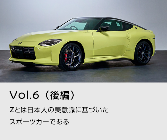 vol.6 (後編)Zとは日本人の美意識に基づいたスポーツカーである